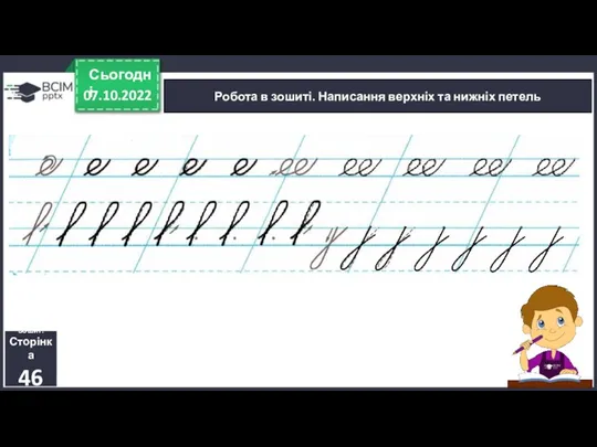 07.10.2022 Сьогодні Робота в зошиті. Написання верхніх та нижніх петель Зошит. Сторінка 46