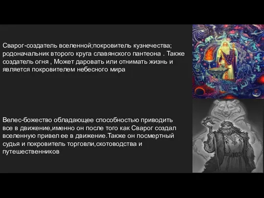 Сварог-создатель вселенной;покровитель кузнечества;родоначальник второго круга славянского пантеона . Также создатель огня ,