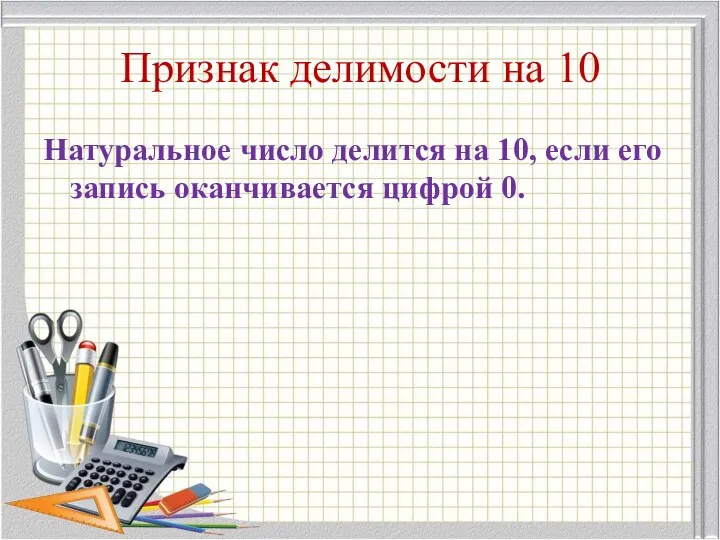 Признак делимости на 10 Натуральное число делится на 10, если его запись оканчивается цифрой 0.