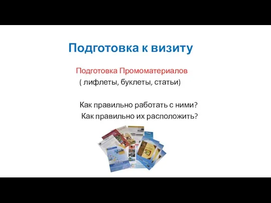 Подготовка к визиту Подготовка Промоматериалов ( лифлеты, буклеты, статьи) Как правильно работать