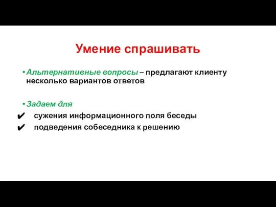 Умение спрашивать Альтернативные вопросы – предлагают клиенту несколько вариантов ответов Задаем для