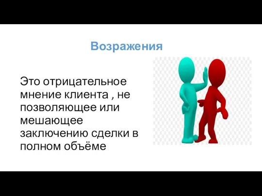 Возражения Это отрицательное мнение клиента , не позволяющее или мешающее заключению сделки в полном объёме