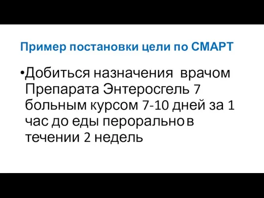 Пример постановки цели по СМАРТ Добиться назначения врачом Препарата Энтеросгель 7 больным