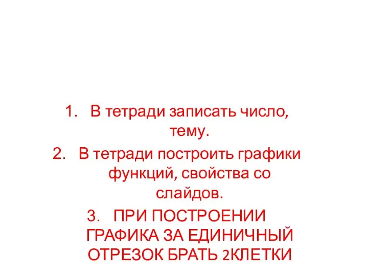 В тетради записать число, тему. В тетради построить графики функций, свойства со