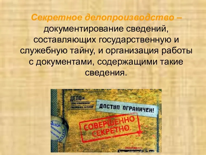 Секретное делопроизводство – документирование сведений, составляющих государственную и служебную тайну, и организация