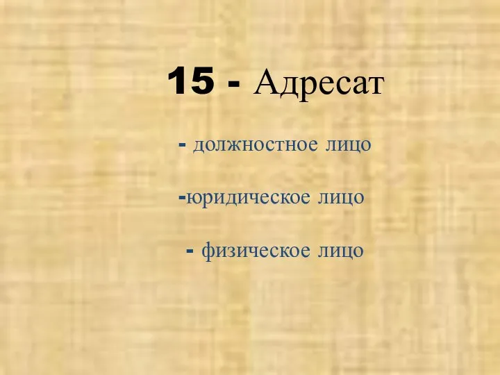 15 - Адресат - должностное лицо юридическое лицо - физическое лицо