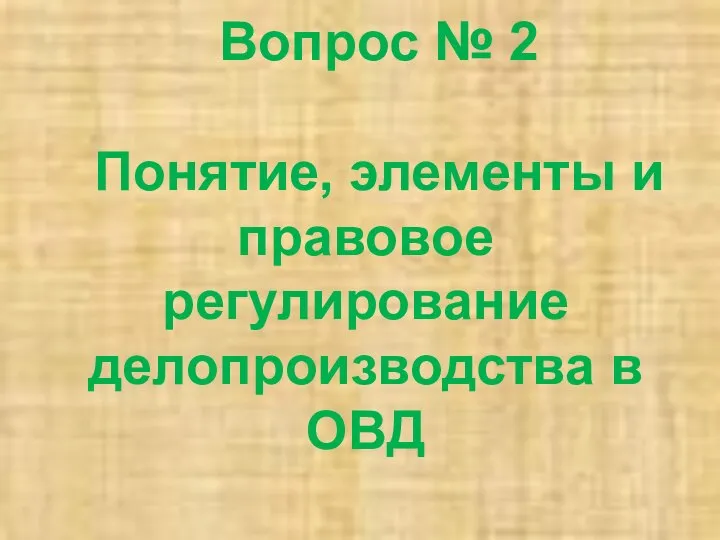 Вопрос № 2 Понятие, элементы и правовое регулирование делопроизводства в ОВД