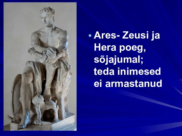 Ares- Zeusi ja Hera poeg, sõjajumal; teda inimesed ei armastanud