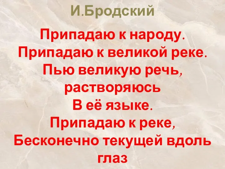 И.Бродский Припадаю к народу. Припадаю к великой реке. Пью великую речь, растворяюсь