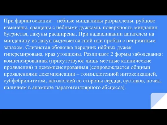 При фарингоскопии – нёбные миндалины разрыхлены, рубцово изменены, сращены с нёбными дужками,