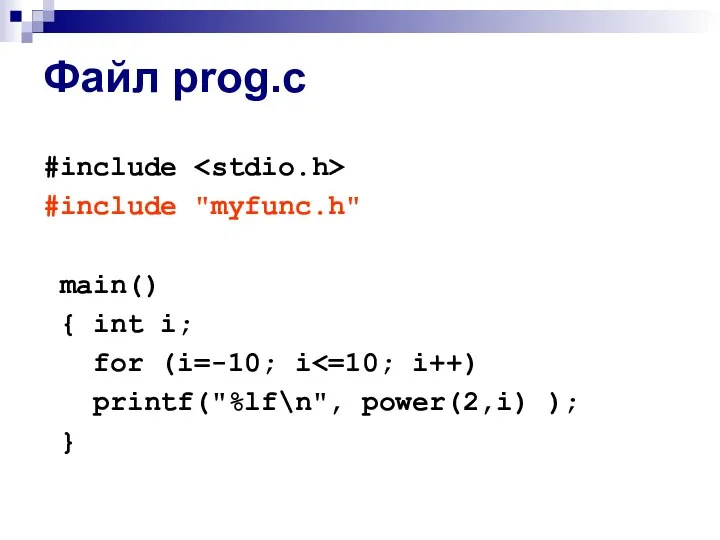 Файл prog.c #include #include "myfunc.h" main() { int i; for (i=-10; i printf("%lf\n", power(2,i) ); }