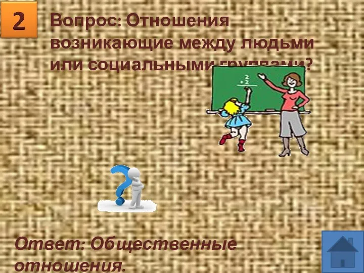 Вопрос: Отношения возникающие между людьми или социальными группами? Ответ: Общественные отношения.