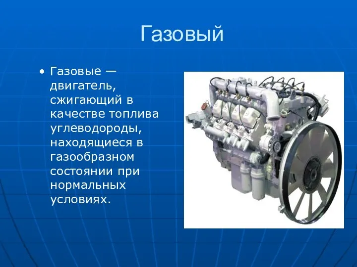 Газовый Газовые — двигатель, сжигающий в качестве топлива углеводороды, находящиеся в газообразном состоянии при нормальных условиях.