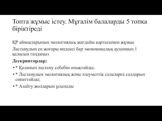 Топта жұмыс істеу. Мұғалім балаларды 5 топқа біріктіреді ҚР аймақтарының экологиялық жағдайы