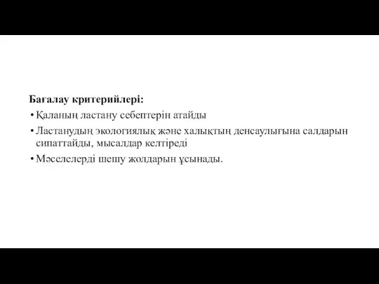 Бағалау критерийлері: Қаланың ластану себептерін атайды Ластанудың экологиялық және халықтың денсаулығына салдарын