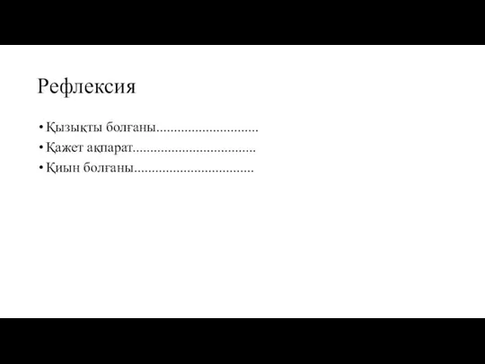 Рефлексия Қызықты болғаны............................. Қажет ақпарат................................... Қиын болғаны..................................