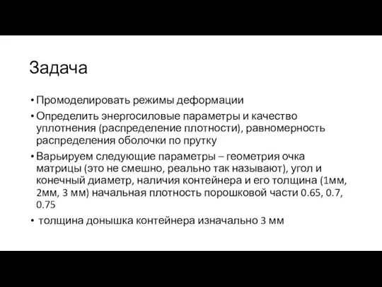 Задача Промоделировать режимы деформации Определить энергосиловые параметры и качество уплотнения (распределение плотности),