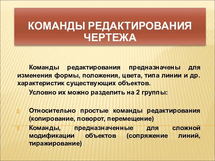 Команды редактирования предназначены для изменения формы, положения, цвета, типа линии и др.характеристик