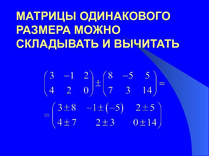 МАТРИЦЫ ОДИНАКОВОГО РАЗМЕРА МОЖНО СКЛАДЫВАТЬ И ВЫЧИТАТЬ