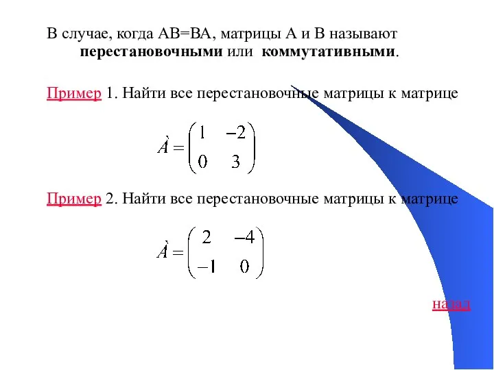 В случае, когда АВ=ВА, матрицы А и В называют перестановочными или коммутативными.