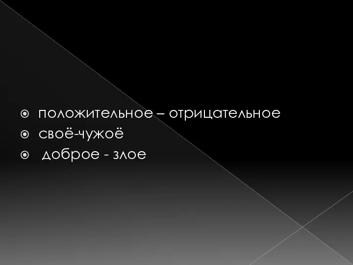 положительное – отрицательное своё-чужоё доброе - злое