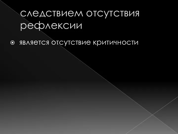 следствием отсутствия рефлексии является отсутствие критичности