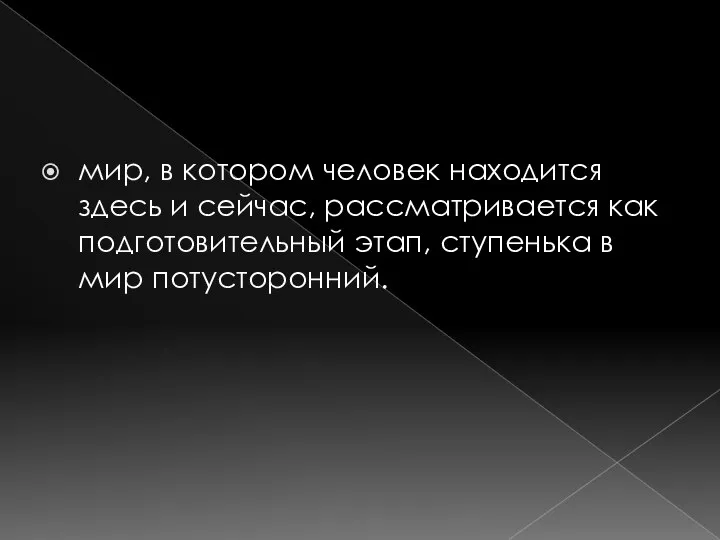 мир, в котором человек находится здесь и сейчас, рассматривается как подготовительный этап, ступенька в мир потусторонний.