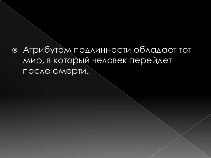 Атрибутом подлинности обладает тот мир, в который человек перейдет после смерти.