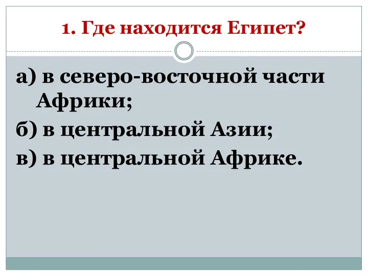 1. Где находится Египет? а) в северо-восточной части Африки; б) в центральной