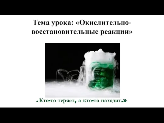 « Кто-то теряет, а кто-то находит.» Тема урока: «Окислительно-восстановительные реакции»