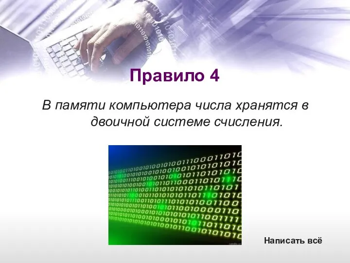 Правило 4 В памяти компьютера числа хранятся в двоичной системе счисления. Написать всё