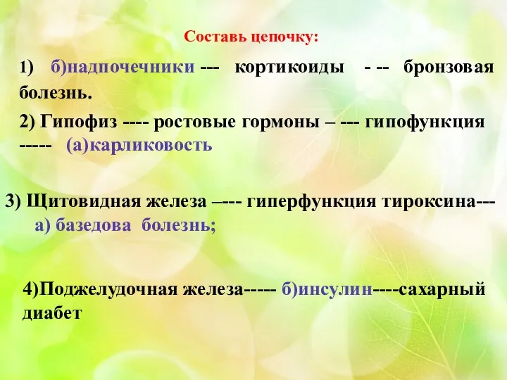 Составь цепочку: 1) б)надпочечники --- кортикоиды - -- бронзовая болезнь. 2) Гипофиз