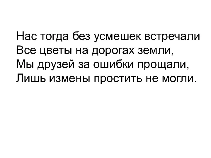 Нас тогда без усмешек встречали Все цветы на дорогах земли, Мы друзей