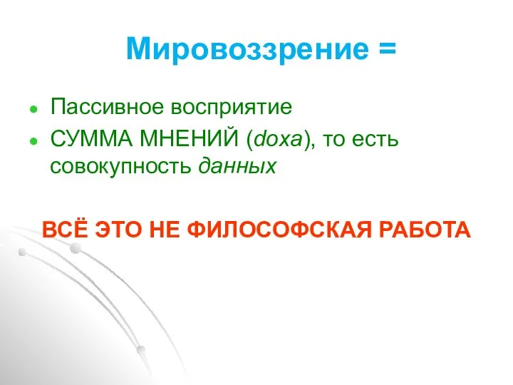 Мировоззрение = Пассивное восприятие СУММА МНЕНИЙ (doxa), то есть совокупность данных ВСЁ ЭТО НЕ ФИЛОСОФСКАЯ РАБОТА