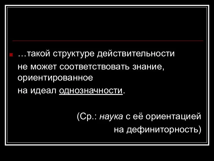 …такой структуре действительности не может соответствовать знание, ориентированное на идеал однозначности. (Ср.: