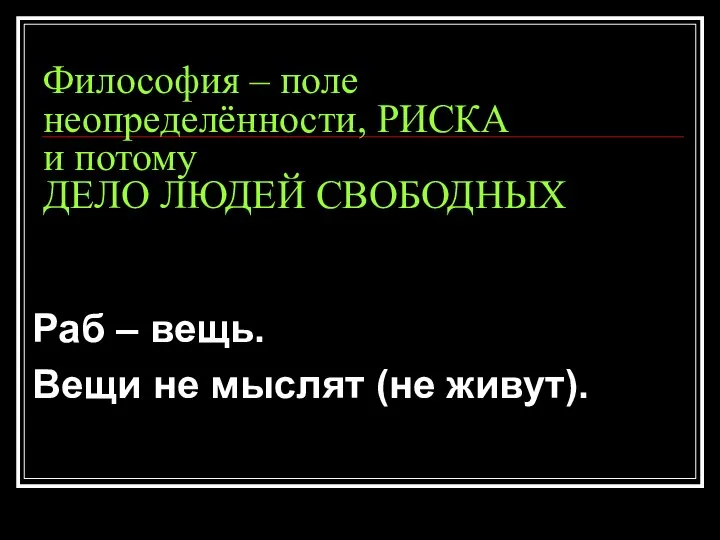 Философия – поле неопределённости, РИСКА и потому ДЕЛО ЛЮДЕЙ СВОБОДНЫХ Раб –