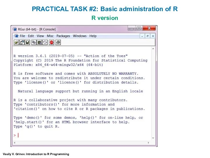 R version Vasily V. Grinev. Introduction to R Programming PRACTICAL TASK #2: Basic administration of R