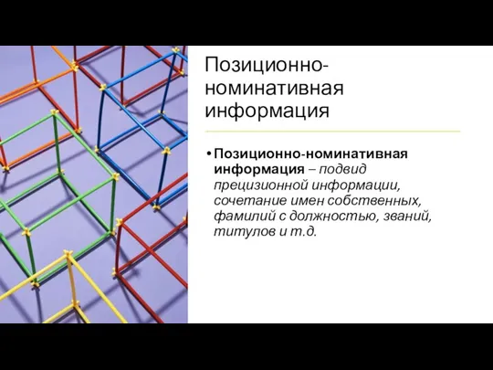 Позиционно-номинативная информация Позиционно-номинативная информация – подвид прецизионной информации, сочетание имен собственных, фамилий