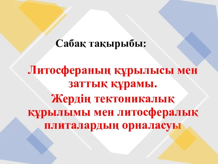 Литосфераның құрылысы мен заттық құрамы. Жердің тектоникалық құрылымы мен литосфералық плиталардың орналасуы Сабақ тақырыбы: