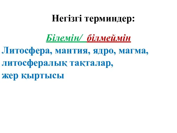 Негізгі терминдер: Білемін/ білмеймін Литосфера, мантия, ядро, магма, литосфералық тақталар, жер қыртысы