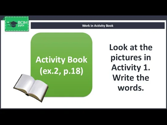 Look at the pictures in Activity 1. Write the words. Work in