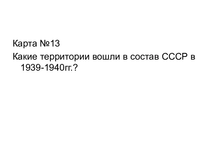 Карта №13 Какие территории вошли в состав СССР в 1939-1940гг.?