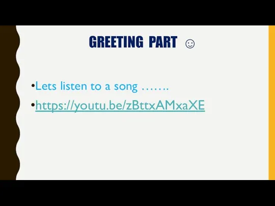 GREETING PART ☺ Lets listen to a song ……. https://youtu.be/zBttxAMxaXE