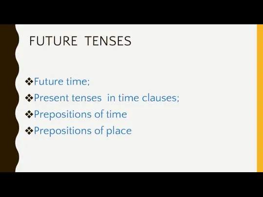 FUTURE TENSES Future time; Present tenses in time clauses; Prepositions of time Prepositions of place
