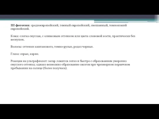 III фототип: среднеевропейский, темный европейский, смешанный, темнокожий европейский. Кожа: слегка смуглая, с