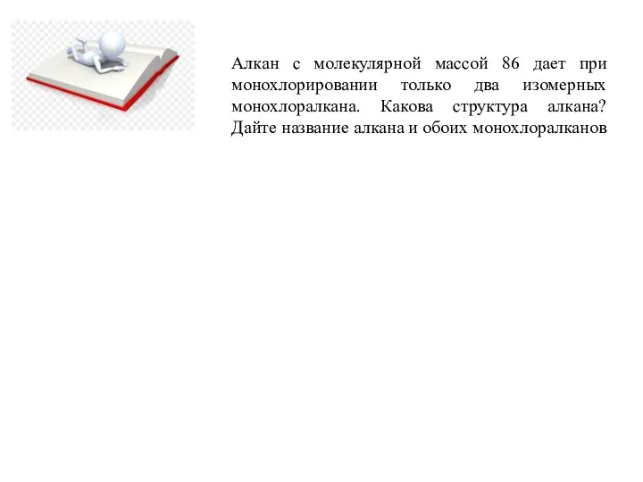 Алкан с молекулярной массой 86 дает при монохлорировании только два изомерных монохлоралкана.