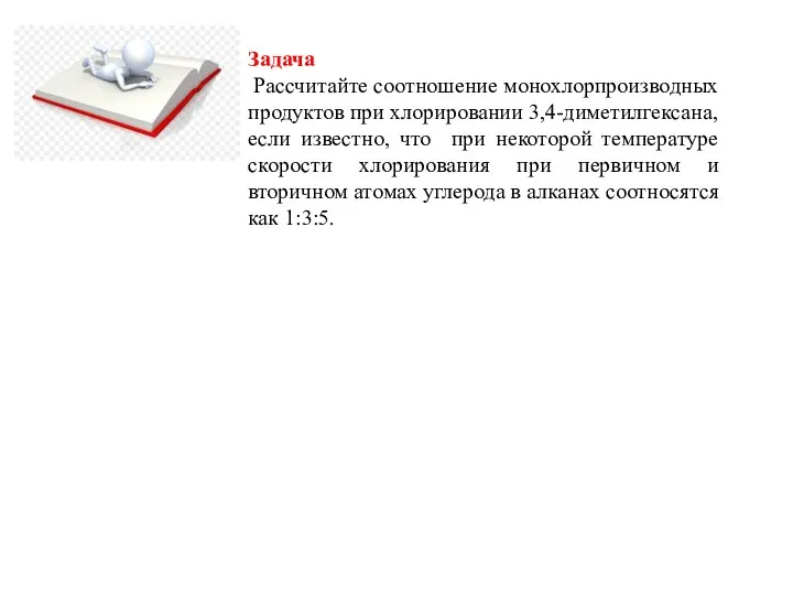 Задача Рассчитайте соотношение монохлорпроизводных продуктов при хлорировании 3,4-диметилгексана, если известно, что при