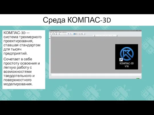 Среда КОМПАС-3D КОМПАС-3D — система трехмерного проектирования, ставшая стандартом для тысяч предприятий.