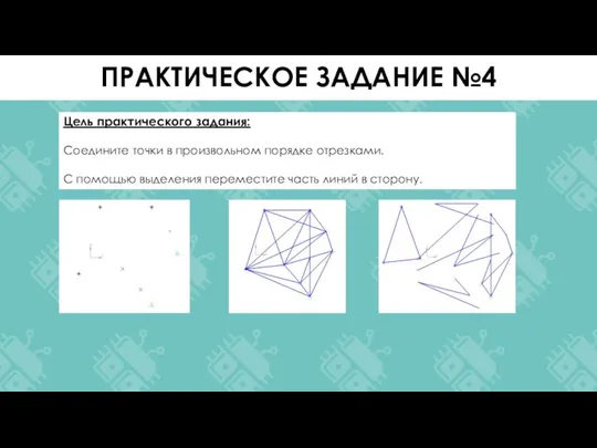 Цель практического задания: Соедините точки в произвольном порядке отрезками. С помощью выделения