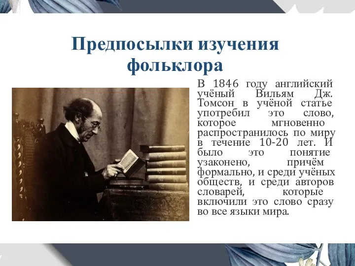 Предпосылки изучения фольклора В 1846 году английский учёный Вильям Дж. Томсон в